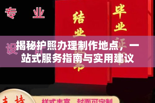 茂林揭秘护照办理制作地点，一站式服务指南与实用建议